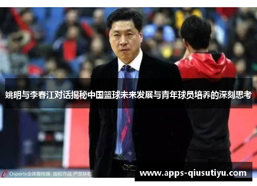 姚明与李春江对话揭秘中国篮球未来发展与青年球员培养的深刻思考