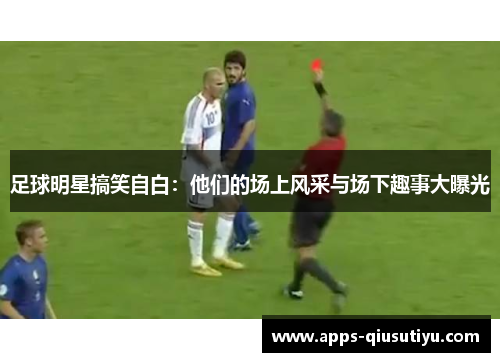 足球明星搞笑自白：他们的场上风采与场下趣事大曝光