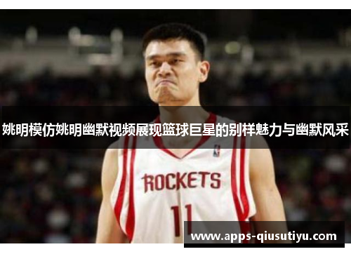 姚明模仿姚明幽默视频展现篮球巨星的别样魅力与幽默风采