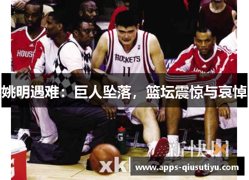 姚明遇难：巨人坠落，篮坛震惊与哀悼
