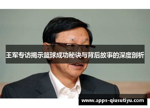 王军专访揭示篮球成功秘诀与背后故事的深度剖析