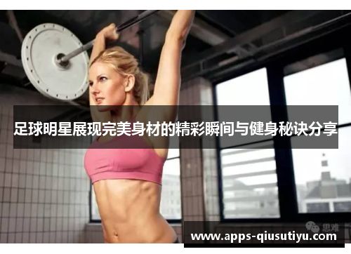 足球明星展现完美身材的精彩瞬间与健身秘诀分享