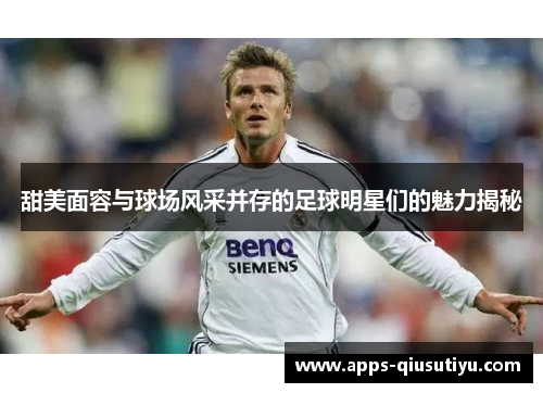 甜美面容与球场风采并存的足球明星们的魅力揭秘
