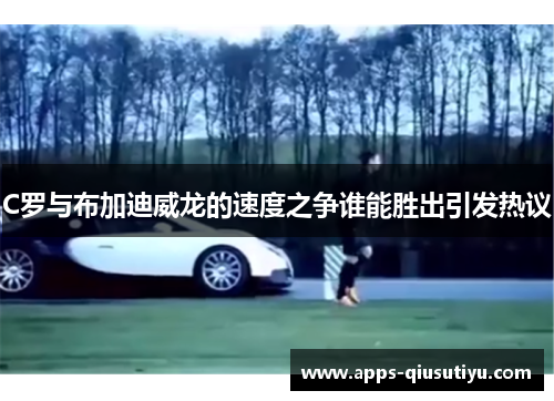 C罗与布加迪威龙的速度之争谁能胜出引发热议