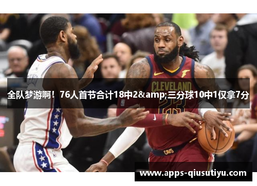 全队梦游啊！76人首节合计18中2&三分球10中1仅拿7分