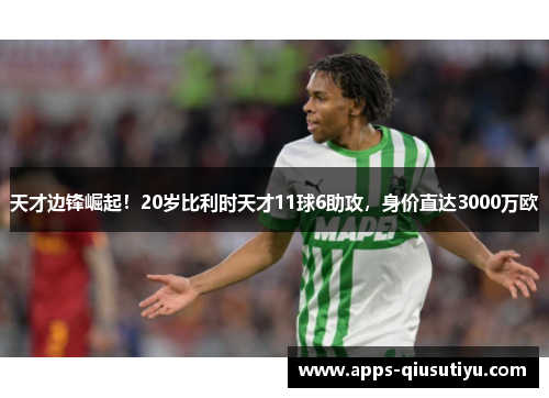 天才边锋崛起！20岁比利时天才11球6助攻，身价直达3000万欧