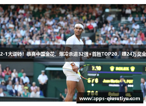 2-1大逆转！恭喜中国金花，爆冷杀进32强+首胜TOP20，赚24万奖金