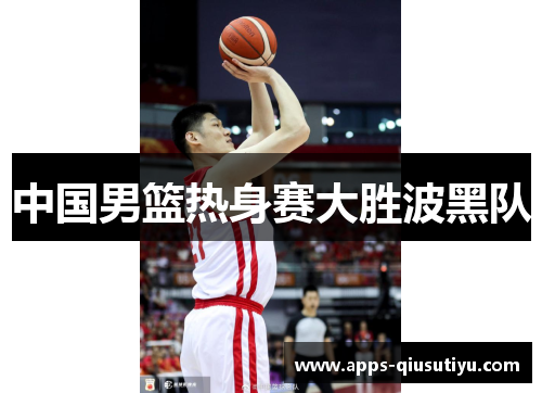中国男篮热身赛大胜波黑队