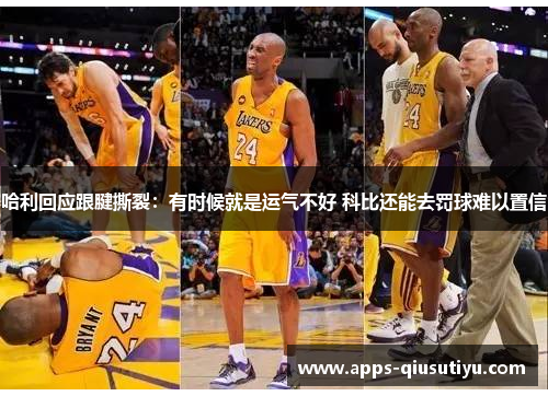 哈利回应跟腱撕裂：有时候就是运气不好 科比还能去罚球难以置信